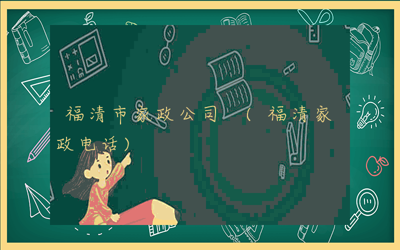 福清市家政公司 (福清家政电话)